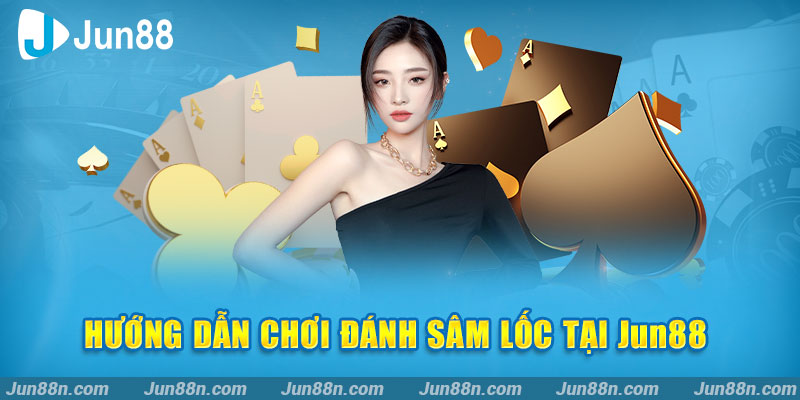 Hướng dẫn chơi đánh sâm lốc tại Jun88