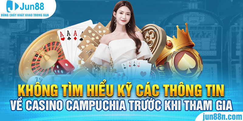 Không tìm hiểu kỹ các thông tin về Casino Campuchia trước khi tham gia